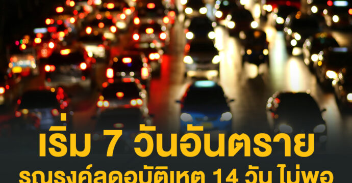 เริ่ม 7 วันอันตราย! รณรงค์ลดอุบัติเหตุ 14 วัน ไม่พอ