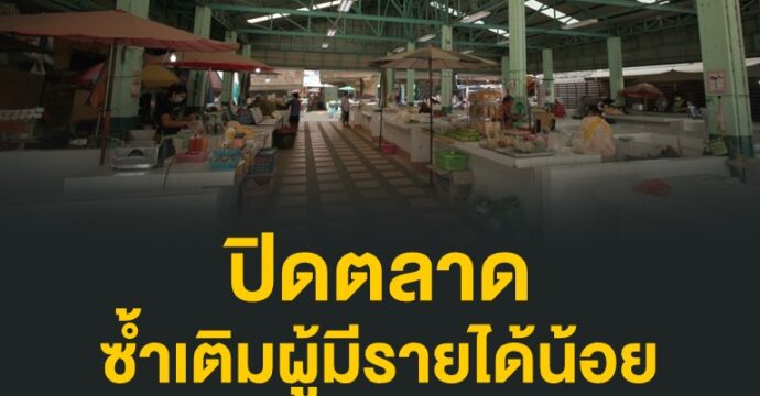 ปิดตลาด ซ้ำเติมผู้มีรายได้น้อย