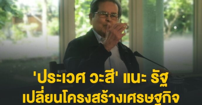 ‘หมอประเวศ’​ แนะ รัฐ เปลี่ยน​โครงสร้างเศรษฐกิจ​