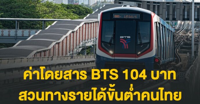 ค่าโดยสาร​ BTS 104 บาท​ สวนทางรายได้ขั้นต่ำคนไทย