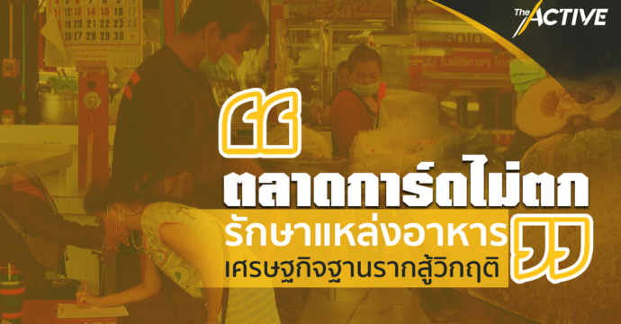 “ ตลาดการ์ดไม่ตก “ รักษาแหล่งอาหาร เศรษฐกิจฐานรากสู้วิกฤติ