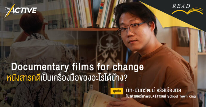 Documentary films for change หนังสารคดีเป็นเครื่องมือของอะไรได้บ้าง? | นันทวัฒน์ จรัสเรืองนิล