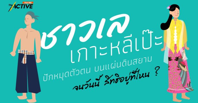 ‘ชาวเลเกาะหลีเป๊ะ’ ปักหมุดตัวตน บนแผ่นดินสยาม…จนวันนี้ สิทธิอยู่ที่ไหน ?