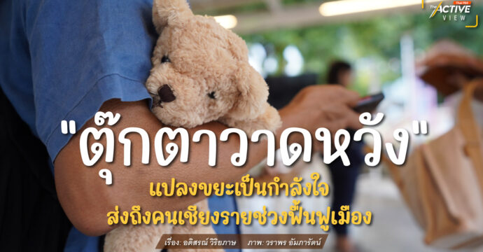 “ตุ๊กตาวาดหวัง” แปลงขยะเป็นกำลังใจ ส่งถึงคนเชียงรายในช่วงฟื้นฟูเมือง