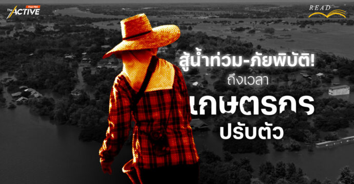 สู้น้ำท่วม-ภัยพิบัติ! ถึงเวลา ‘เกษตรกร’ ปรับตัว